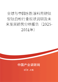全球與中國水性涂料用銳鈦型鈦白粉行業(yè)現狀調研及未來發(fā)展趨勢分析報告（2025-2031年）
