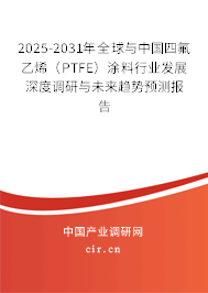2025-2031年全球與中國四氟乙烯（PTFE）涂料行業(yè)發(fā)展深度調(diào)研與未來趨勢預(yù)測報告