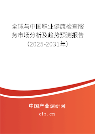 全球與中國職業(yè)健康檢查服務(wù)市場分析及趨勢預(yù)測報(bào)告（2025-2031年）