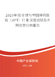 2025年版全球與中國仲鎢酸銨（APT）行業(yè)深度調(diào)研及市場前景分析報告
