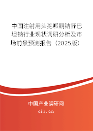 中國(guó)注射用頭孢哌酮鈉舒巴坦鈉行業(yè)現(xiàn)狀調(diào)研分析及市場(chǎng)前景預(yù)測(cè)報(bào)告（2025版）