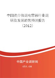 中國瓷介微調(diào)電容器行業(yè)調(diào)研及發(fā)展趨勢預測報告（2012）