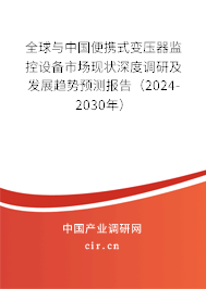 全球與中國便攜式變壓器監(jiān)控設(shè)備市場現(xiàn)狀深度調(diào)研及發(fā)展趨勢預(yù)測報(bào)告（2024-2030年）