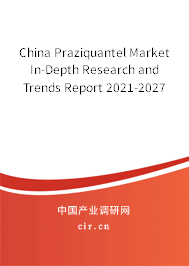 China Praziquantel Market In-Depth Research and Trends Report 2021-2027