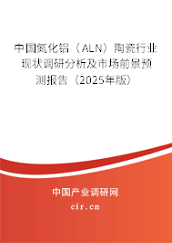 中國(guó)氮化鋁（ALN）陶瓷行業(yè)現(xiàn)狀調(diào)研分析及市場(chǎng)前景預(yù)測(cè)報(bào)告（2025年版）