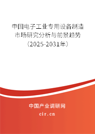 中國(guó)電子工業(yè)專用設(shè)備制造市場(chǎng)研究分析與前景趨勢(shì)（2025-2031年）