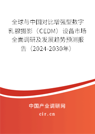 全球與中國(guó)對(duì)比增強(qiáng)型數(shù)字乳腺攝影（CEDM）設(shè)備市場(chǎng)全面調(diào)研及發(fā)展趨勢(shì)預(yù)測(cè)報(bào)告（2024-2030年）