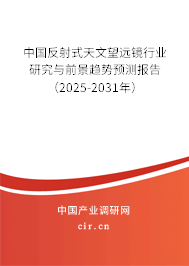 中國反射式天文望遠(yuǎn)鏡行業(yè)研究與前景趨勢預(yù)測報告（2025-2031年）