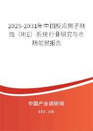 2025-2031年中國反應(yīng)離子刻蝕（RIE）系統(tǒng)行業(yè)研究與市場前景報(bào)告