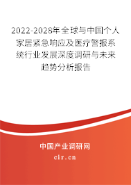 2022-2028年全球與中國個人家居緊急響應(yīng)及醫(yī)療警報系統(tǒng)行業(yè)發(fā)展深度調(diào)研與未來趨勢分析報告