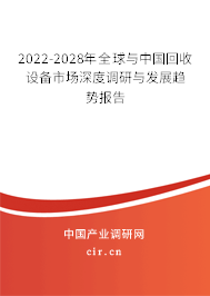2022-2028年全球與中國回收設(shè)備市場深度調(diào)研與發(fā)展趨勢報告
