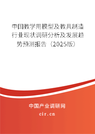 中國(guó)教學(xué)用模型及教具制造行業(yè)現(xiàn)狀調(diào)研分析及發(fā)展趨勢(shì)預(yù)測(cè)報(bào)告（2025版）
