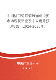 中國進口葡萄酒流通與投資市場現(xiàn)狀調(diào)查及未來走勢預(yù)測報告（2024-2030年）