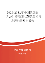 2025-2031年中國聚乳酸（PLA）市場現(xiàn)狀研究分析與發(fā)展前景預測報告