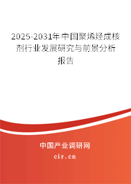 2025-2031年中國(guó)聚烯烴成核劑行業(yè)發(fā)展研究與前景分析報(bào)告