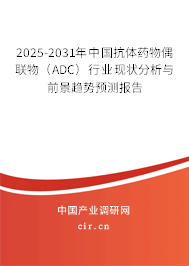 2025-2031年中國(guó)抗體藥物偶聯(lián)物（ADC）行業(yè)現(xiàn)狀分析與前景趨勢(shì)預(yù)測(cè)報(bào)告