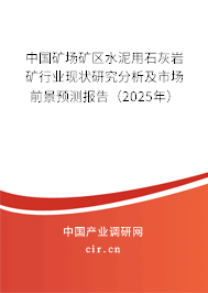 中國(guó)礦場(chǎng)礦區(qū)水泥用石灰?guī)r礦行業(yè)現(xiàn)狀研究分析及市場(chǎng)前景預(yù)測(cè)報(bào)告（2025年）