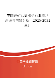 中國鋰礦倉儲服務(wù)行業(yè)市場調(diào)研與前景分析（2025-2031年）