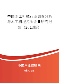 中國木工機(jī)械行業(yè)調(diào)查分析與木工機(jī)械龍頭企業(yè)研究報告（2013版）