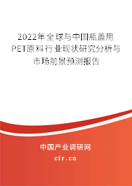 2022年全球與中國瓶蓋用PET原料行業(yè)現(xiàn)狀研究分析與市場前景預(yù)測報告