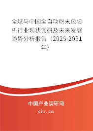 全球與中國全自動粉末包裝機(jī)行業(yè)現(xiàn)狀調(diào)研及未來發(fā)展趨勢分析報告（2025-2031年）
