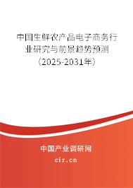 中國生鮮農(nóng)產(chǎn)品電子商務行業(yè)研究與前景趨勢預測（2025-2031年）