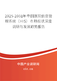 2025-2031年中國醫(yī)院信息管理系統(tǒng)（HIS）市場現(xiàn)狀深度調(diào)研與發(fā)展趨勢報告