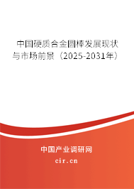 中國硬質(zhì)合金圓棒發(fā)展現(xiàn)狀與市場前景（2025-2031年）