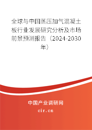 全球與中國蒸壓加氣混凝土板行業(yè)發(fā)展研究分析及市場前景預測報告（2024-2030年）