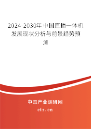 2024-2030年中國(guó)直播一體機(jī)發(fā)展現(xiàn)狀分析與前景趨勢(shì)預(yù)測(cè)