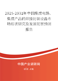 2025-2031年中國集成電路、集成產(chǎn)品的焊接封裝設(shè)備市場現(xiàn)狀研究及發(fā)展前景預(yù)測報(bào)告