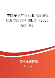 中國車身廣告行業(yè)深度研究及發(fā)展趨勢預測報告（2025-2031年）
