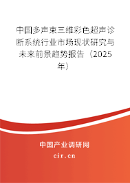 中國(guó)多聲束三維彩色超聲診斷系統(tǒng)行業(yè)市場(chǎng)現(xiàn)狀研究與未來(lái)前景趨勢(shì)報(bào)告（2025年）