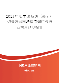 2025年版中國痕跡（簽字）記錄裝置市場深度調研與行業(yè)前景預測報告