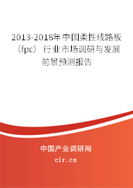 2013-2018年中國柔性線路板（fpc）行業(yè)市場(chǎng)調(diào)研與發(fā)展前景預(yù)測(cè)報(bào)告