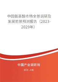 中國氨基酸市場全景調(diào)研及發(fā)展前景預(yù)測報告（2023-2029年）