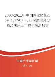 2008-2011年中國氯化聚氯乙烯（CPVC）行業(yè)深度研究分析及未來五年趨勢預(yù)測報(bào)告