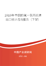 2010年中國四氟一氯丙烷進(jìn)出口統(tǒng)計咨詢報告（下架）