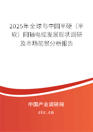 2025年全球與中國半硬（半軟）同軸電纜發(fā)展現(xiàn)狀調(diào)研及市場前景分析報告