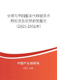全球與中國報(bào)關(guān)代理服務(wù)市場現(xiàn)狀及前景趨勢報(bào)告（2025-2031年）