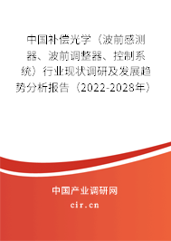 中國(guó)補(bǔ)償光學(xué)（波前感測(cè)器、波前調(diào)整器、控制系統(tǒng)）行業(yè)現(xiàn)狀調(diào)研及發(fā)展趨勢(shì)分析報(bào)告（2022-2028年）