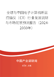 全球與中國(guó)電子計(jì)算機(jī)斷層掃描儀（CT）行業(yè)發(fā)展調(diào)研與市場(chǎng)前景預(yù)測(cè)報(bào)告（2024-2030年）