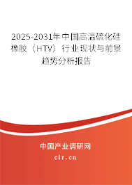2025-2031年中國高溫硫化硅橡膠（HTV）行業(yè)現(xiàn)狀與前景趨勢分析報告