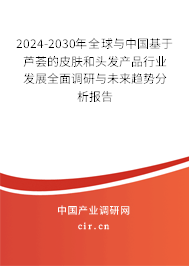 2024-2030年全球與中國基于蘆薈的皮膚和頭發(fā)產(chǎn)品行業(yè)發(fā)展全面調(diào)研與未來趨勢分析報(bào)告
