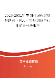 2025-2031年中國可編程邏輯控制器（PLC）市場調(diào)研與行業(yè)前景分析報告