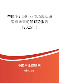 中國毛針織行業(yè)市場現(xiàn)狀研究與未來前景趨勢報告（2025年）