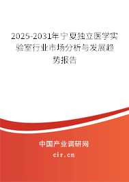 2025-2031年寧夏獨立醫(yī)學實驗室行業(yè)市場分析與發(fā)展趨勢報告