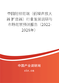 中國射頻前端（低噪聲放大器 擴(kuò)音器）行業(yè)發(fā)展調(diào)研與市場前景預(yù)測報(bào)告（2022-2028年）