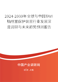 2024-2030年全球與中國TAVI腦栓塞保護(hù)裝置行業(yè)發(fā)展深度調(diào)研與未來趨勢預(yù)測報告