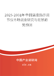 2025-2031年中國(guó)溫度指示調(diào)節(jié)儀市場(chǎng)調(diào)查研究與前景趨勢(shì)預(yù)測(cè)